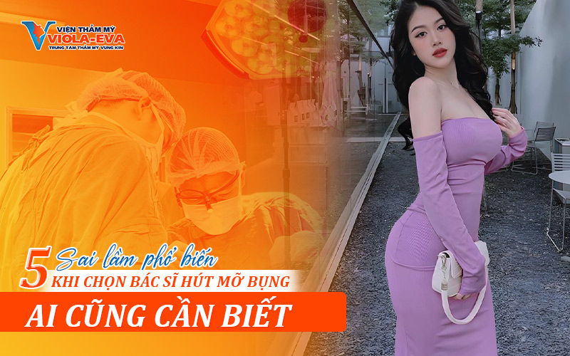 05 Sai lầm phổ biến khi chọn bác sĩ hút mỡ bụng ai cũng cần biết